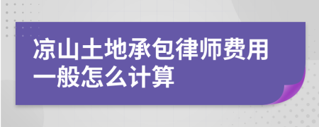 凉山土地承包律师费用一般怎么计算