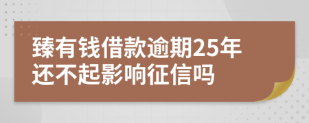 臻有钱借款逾期25年还不起影响征信吗