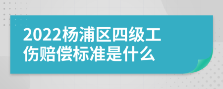 2022杨浦区四级工伤赔偿标准是什么