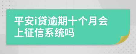 平安i贷逾期十个月会上征信系统吗