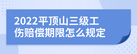 2022平顶山三级工伤赔偿期限怎么规定