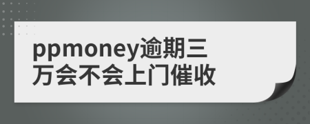 ppmoney逾期三万会不会上门催收