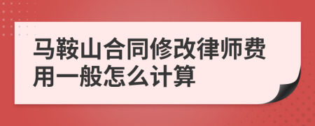 马鞍山合同修改律师费用一般怎么计算