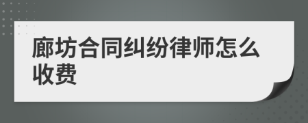 廊坊合同纠纷律师怎么收费