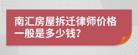 南汇房屋拆迁律师价格一般是多少钱？