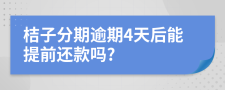 桔子分期逾期4天后能提前还款吗?