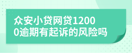 众安小贷网贷12000逾期有起诉的风险吗