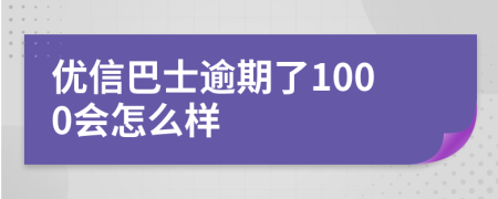 优信巴士逾期了1000会怎么样