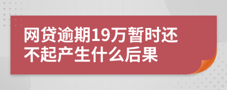 网贷逾期19万暂时还不起产生什么后果