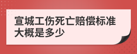 宣城工伤死亡赔偿标准大概是多少