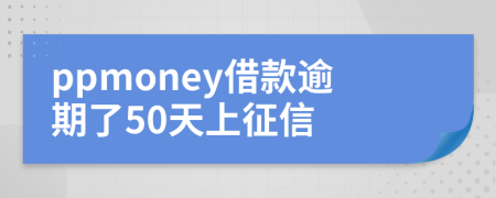 ppmoney借款逾期了50天上征信