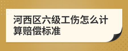 河西区六级工伤怎么计算赔偿标准