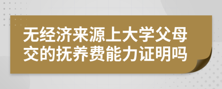 无经济来源上大学父母交的抚养费能力证明吗