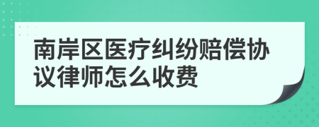 南岸区医疗纠纷赔偿协议律师怎么收费