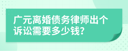 广元离婚债务律师出个诉讼需要多少钱？