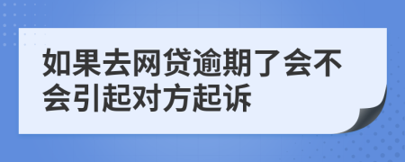 如果去网贷逾期了会不会引起对方起诉