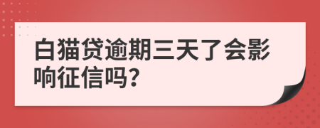 白猫贷逾期三天了会影响征信吗？
