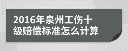 2016年泉州工伤十级赔偿标准怎么计算