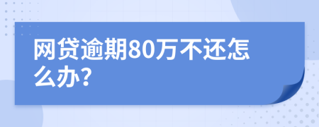 网贷逾期80万不还怎么办？