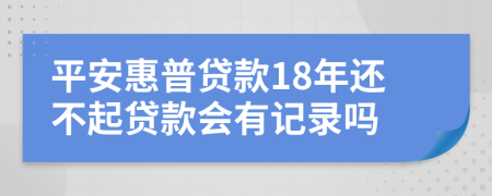 平安惠普贷款18年还不起贷款会有记录吗