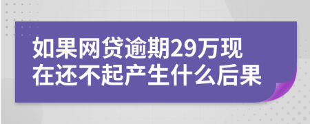 如果网贷逾期29万现在还不起产生什么后果