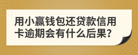 用小赢钱包还贷款信用卡逾期会有什么后果？