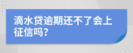 滴水贷逾期还不了会上征信吗？