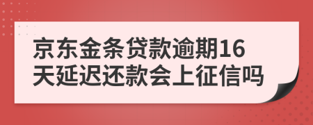 京东金条贷款逾期16天延迟还款会上征信吗