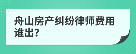 舟山房产纠纷律师费用谁出？