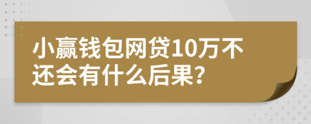 小赢钱包网贷10万不还会有什么后果？