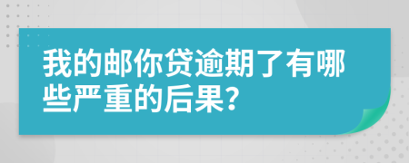 我的邮你贷逾期了有哪些严重的后果？