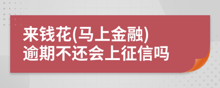 来钱花(马上金融) 逾期不还会上征信吗