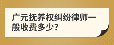 广元抚养权纠纷律师一般收费多少?