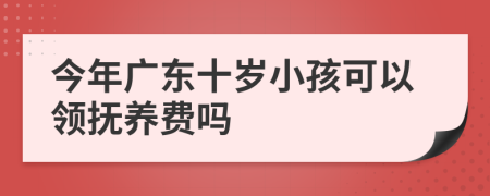 今年广东十岁小孩可以领抚养费吗