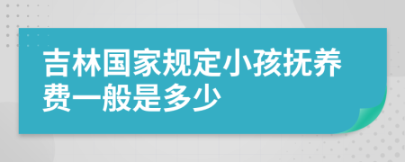 吉林国家规定小孩抚养费一般是多少