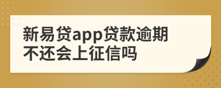 新易贷app贷款逾期不还会上征信吗