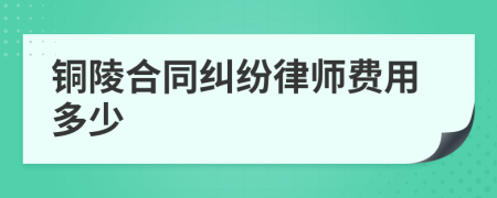 铜陵合同纠纷律师费用多少