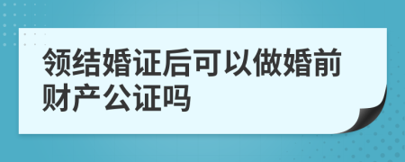 领结婚证后可以做婚前财产公证吗