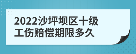 2022沙坪坝区十级工伤赔偿期限多久