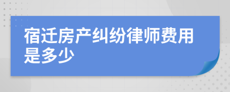 宿迁房产纠纷律师费用是多少