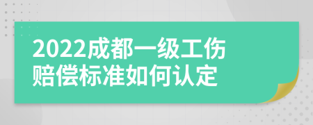 2022成都一级工伤赔偿标准如何认定