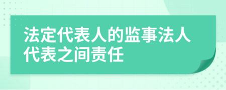 法定代表人的监事法人代表之间责任