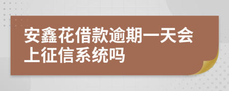 安鑫花借款逾期一天会上征信系统吗