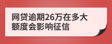 网贷逾期26万在多大额度会影响征信