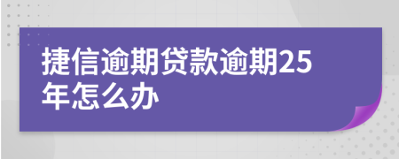 捷信逾期贷款逾期25年怎么办