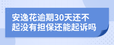 安逸花逾期30天还不起没有担保还能起诉吗