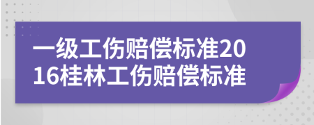 一级工伤赔偿标准2016桂林工伤赔偿标准