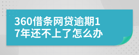 360借条网贷逾期17年还不上了怎么办