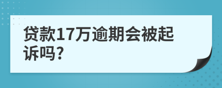 贷款17万逾期会被起诉吗?