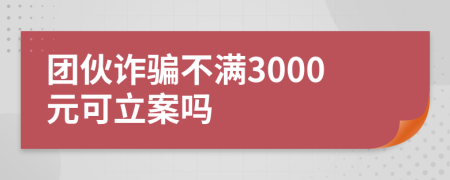 团伙诈骗不满3000元可立案吗